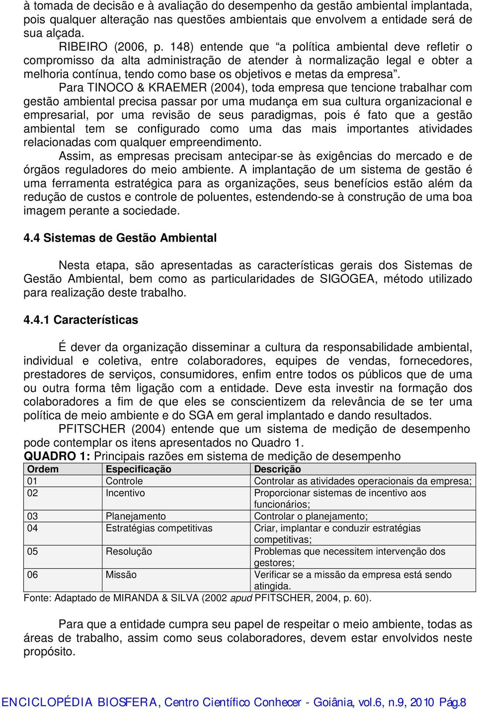 Para TINOCO & KRAEMER (2004), toda empresa que tencione trabalhar com gestão ambiental precisa passar por uma mudança em sua cultura organizacional e empresarial, por uma revisão de seus paradigmas,