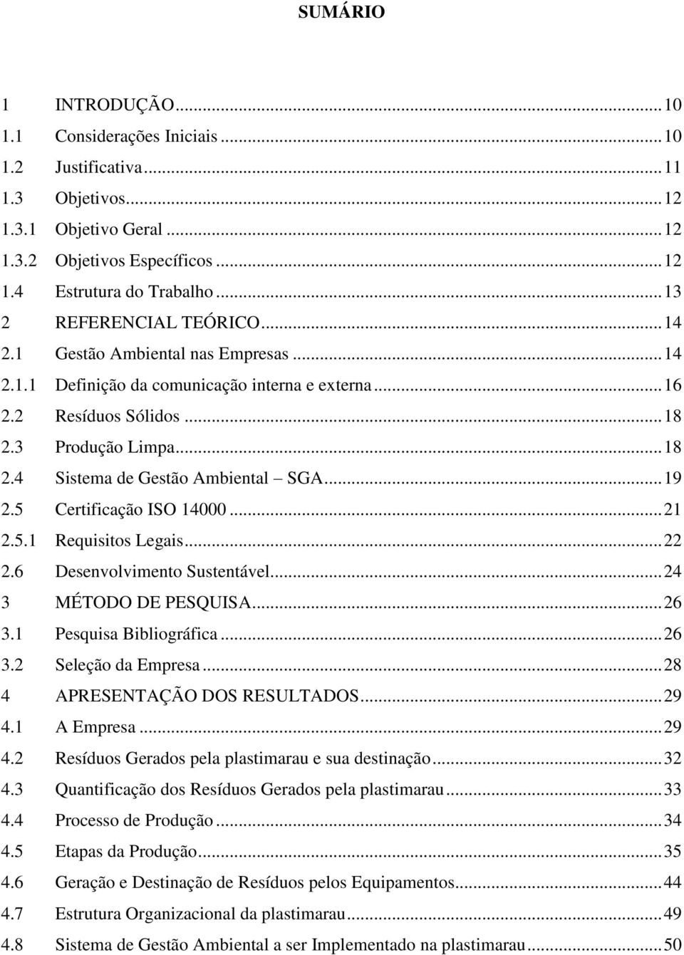 .. 19 2.5 Certificação ISO 14000... 21 2.5.1 Requisitos Legais... 22 2.6 Desenvolvimento Sustentável... 24 3 MÉTODO DE PESQUISA... 26 3.1 Pesquisa Bibliográfica... 26 3.2 Seleção da Empresa.