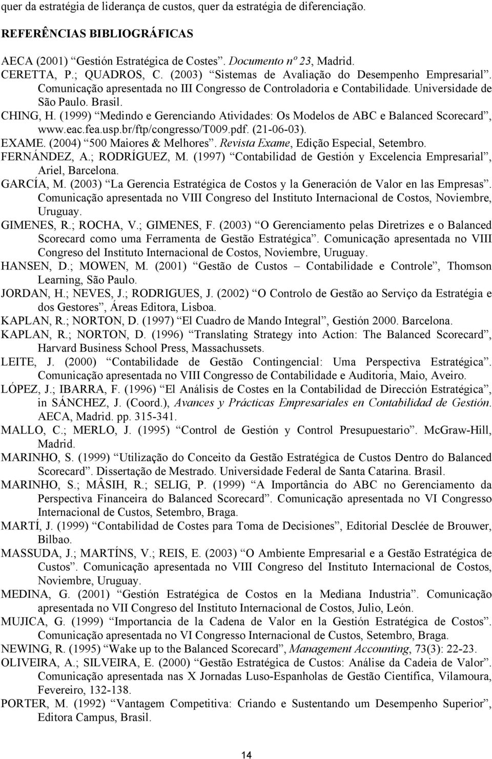 (1999) Medindo e Gerenciando Atividades: Os Modelos de ABC e Balanced Scorecard, www.eac.fea.usp.br/ftp/congresso/t009.pdf. (21-06-03). EXAME. (2004) 500 Maiores & Melhores.