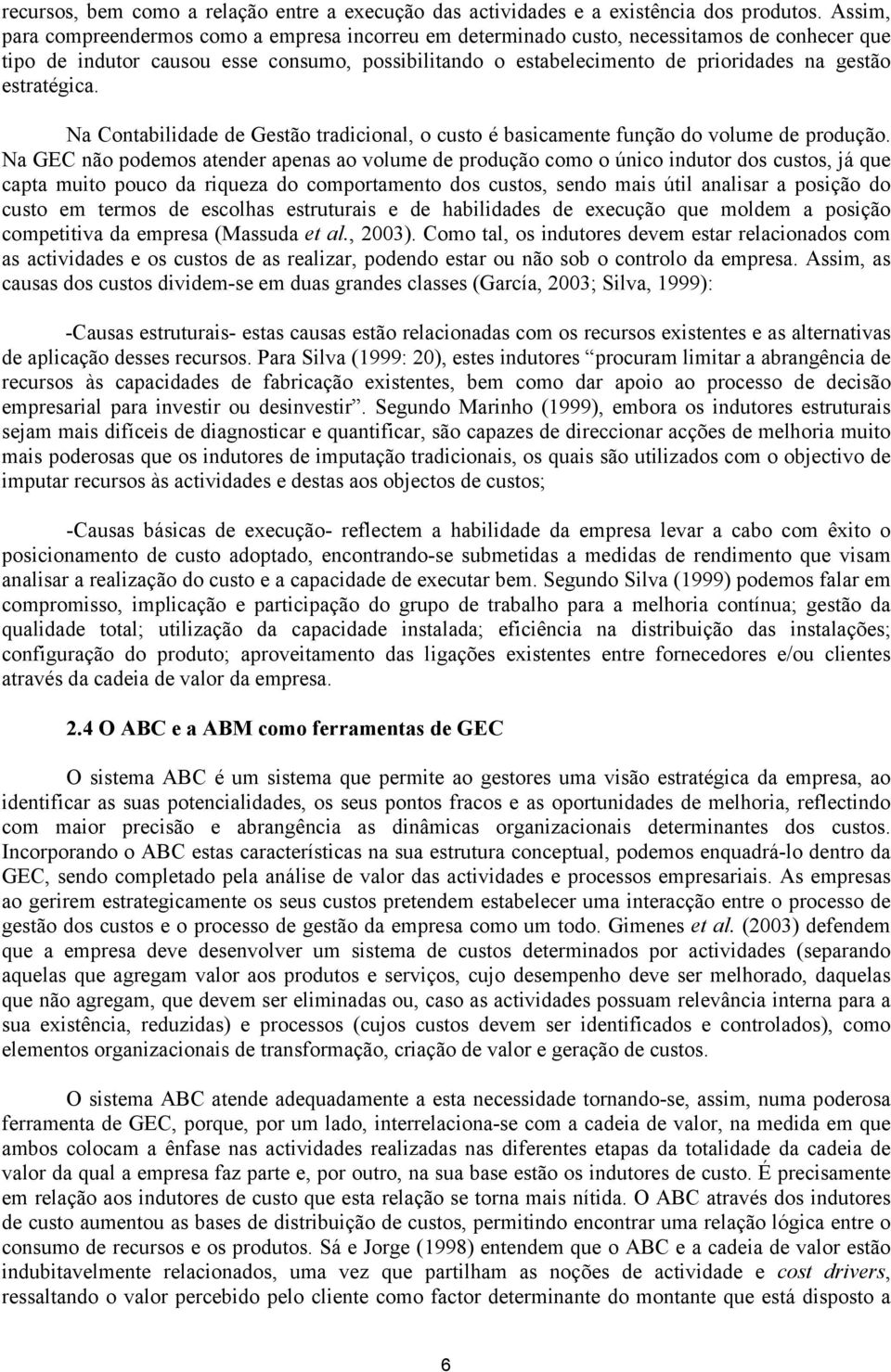 estratégica. Na Contabilidade de Gestão tradicional, o custo é basicamente função do volume de produção.