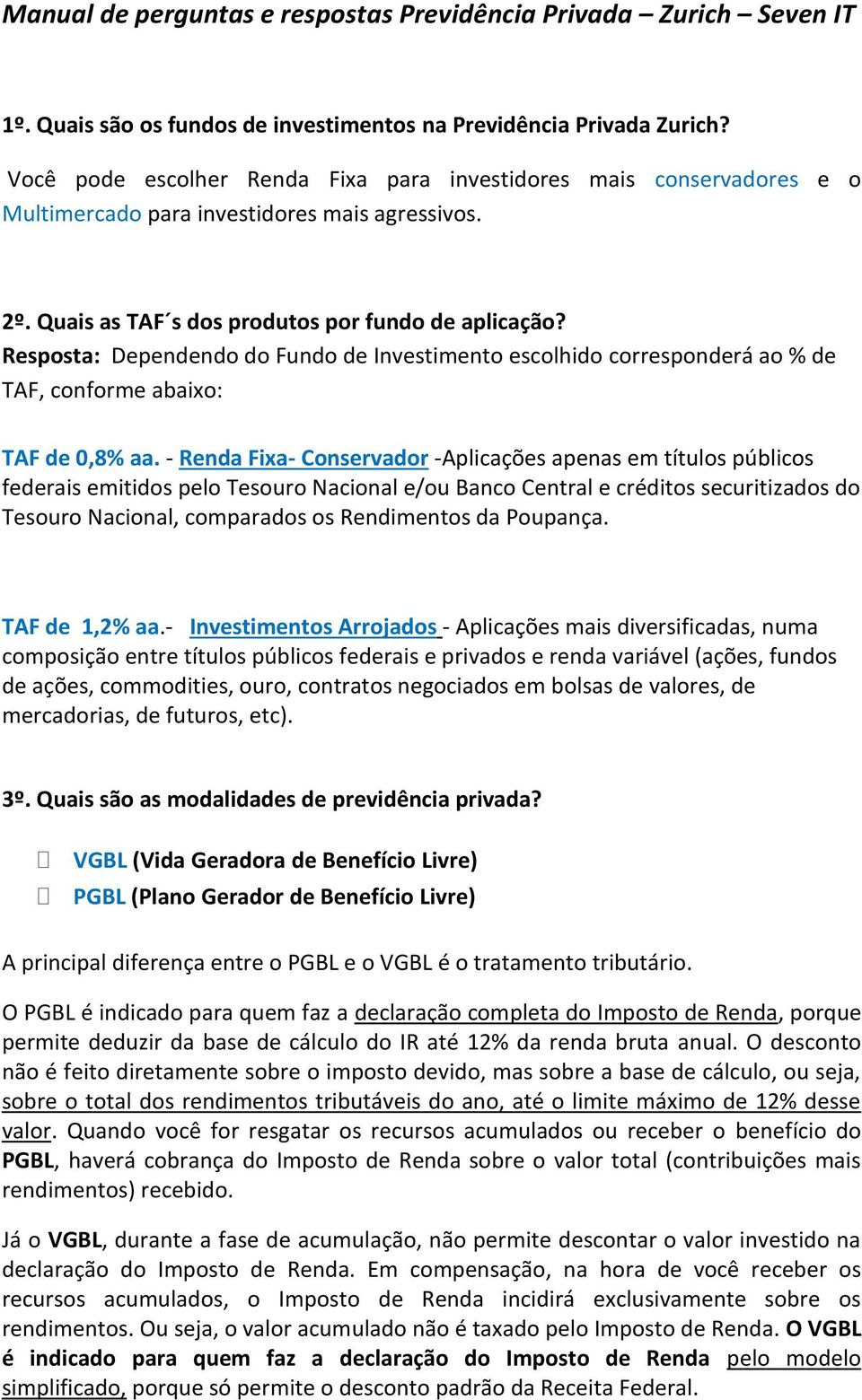 Resposta: Dependendo do Fundo de Investimento escolhido corresponderá ao % de TAF, conforme abaixo: TAF de 0,8% aa.