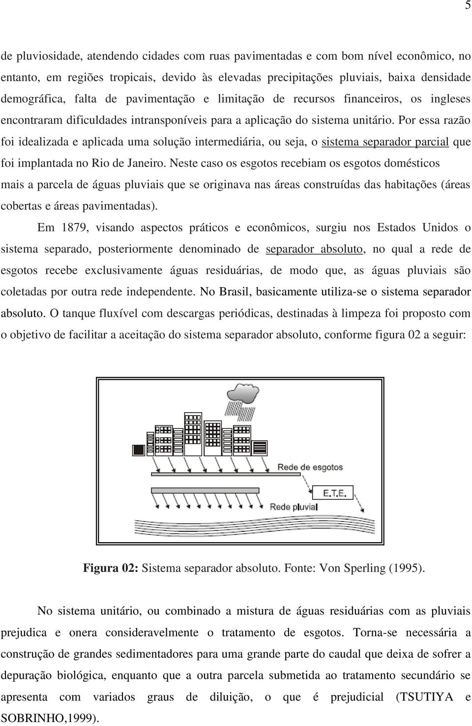Por essa razão foi idealizada e aplicada uma solução intermediária, ou seja, o sistema separador parcial que foi implantada no Rio de Janeiro.