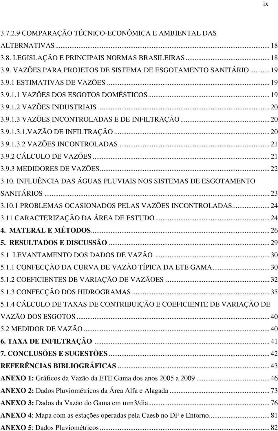 9.2 CÁLCULO DE VAZÕES... 2 3.9.3 MEDIDORES DE VAZÕES... 22 3.. INFLUÊNCIA DAS ÁGUAS PLUVIAIS NOS SISTEMAS DE ESGOTAMENTO SANITÁRIOS... 23 3.. PROBLEMAS OCASIONADOS PELAS VAZÕES INCONTROLADAS... 24 3.