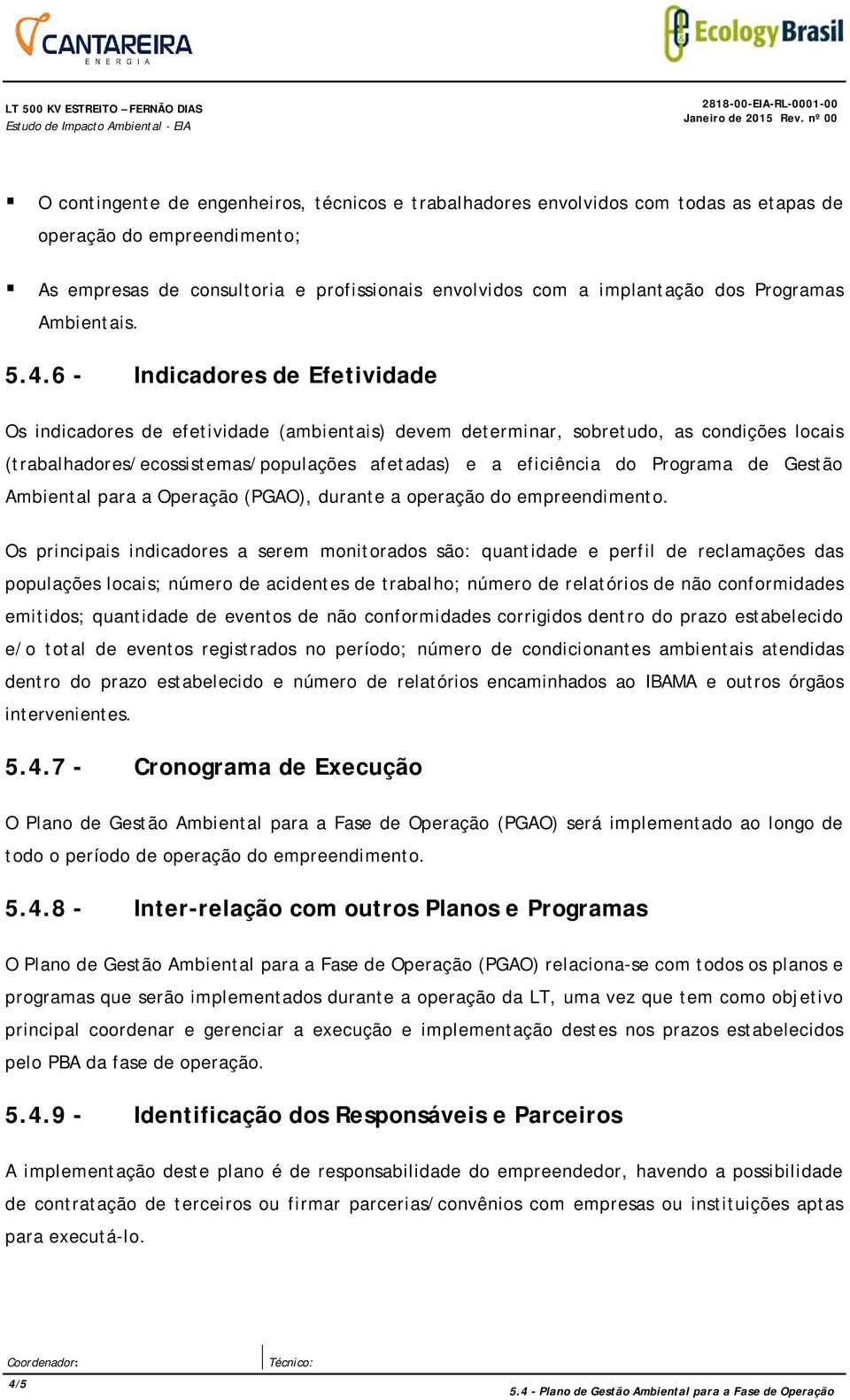 6 - Indicadores de Efetividade Os indicadores de efetividade (ambientais) devem determinar, sobretudo, as condições locais (trabalhadores/ecossistemas/populações afetadas) e a eficiência do Programa