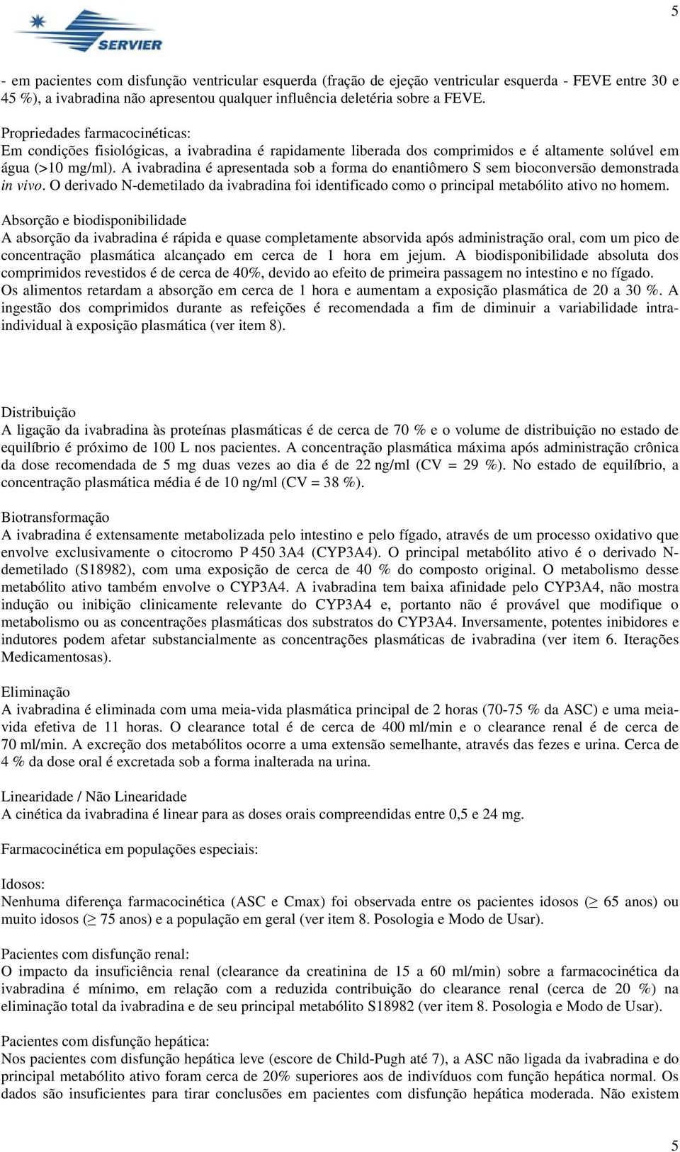 A ivabradina é apresentada sob a forma do enantiômero S sem bioconversão demonstrada in vivo. O derivado N-demetilado da ivabradina foi identificado como o principal metabólito ativo no homem.