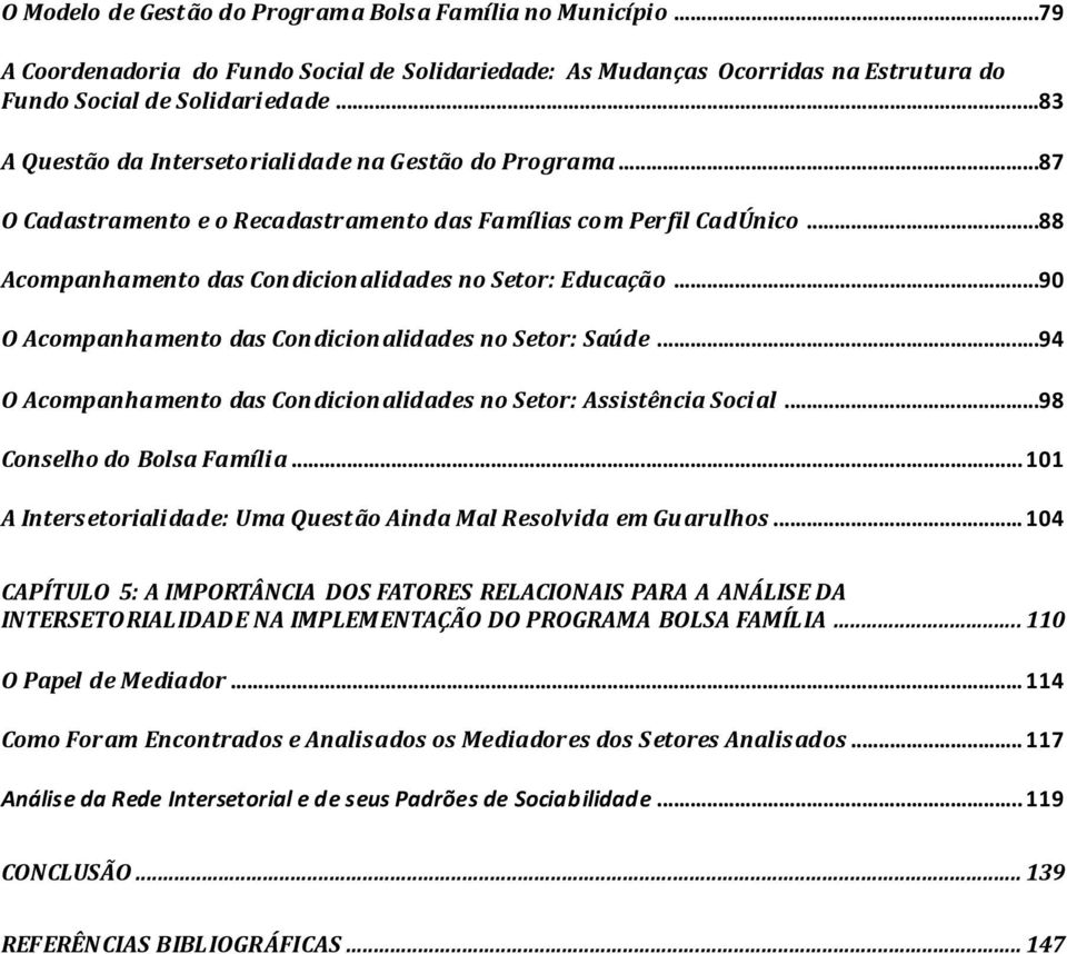 ..90 O Acompanhamento das Condicionalidades no Setor: Saúde...94 O Acompanhamento das Condicionalidades no Setor: Assistência Social...98 Conselho do Bolsa Família.