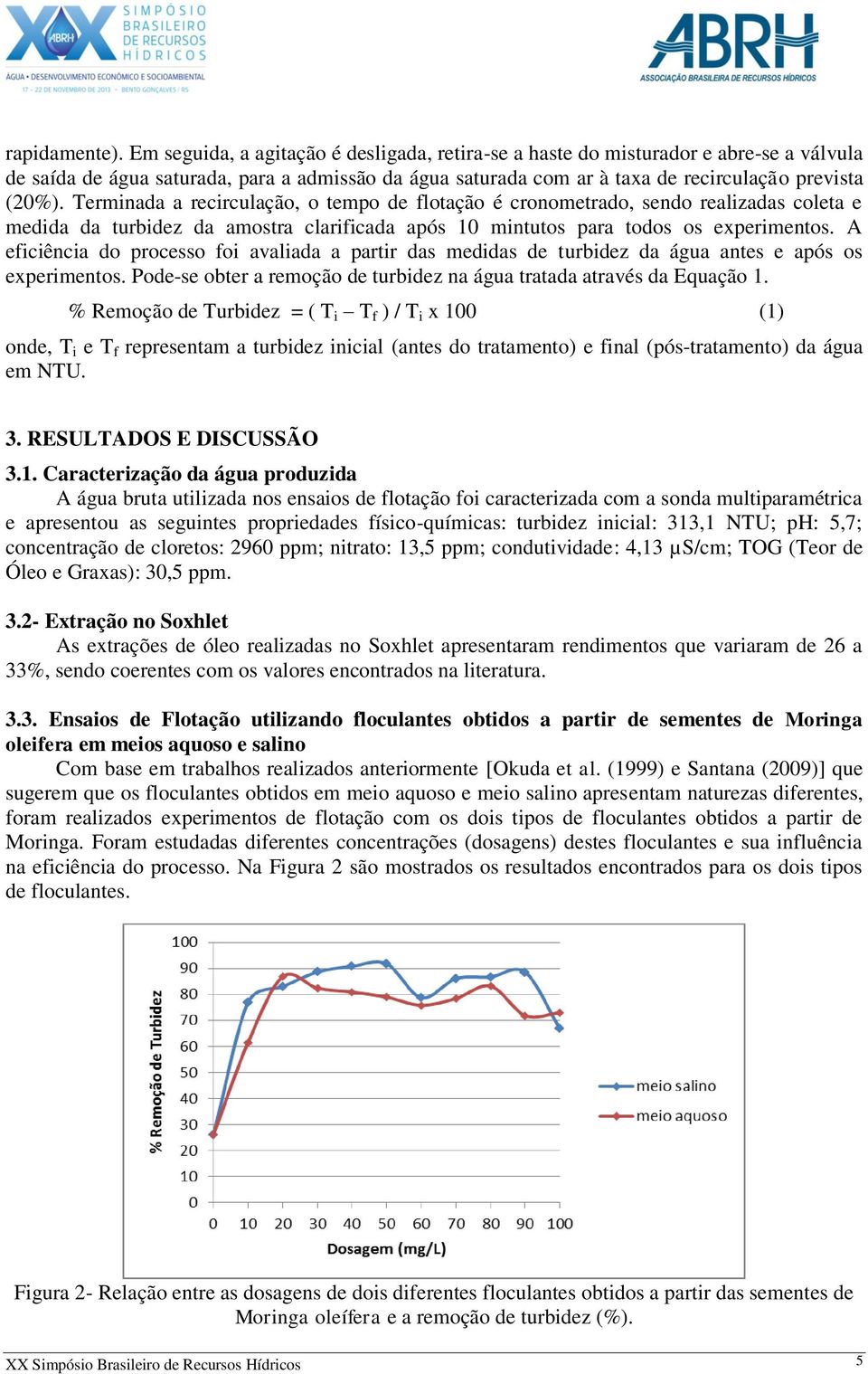 Terminada a recirculação, o tempo de flotação é cronometrado, sendo realizadas coleta e medida da turbidez da amostra clarificada após 10 mintutos para todos os experimentos.