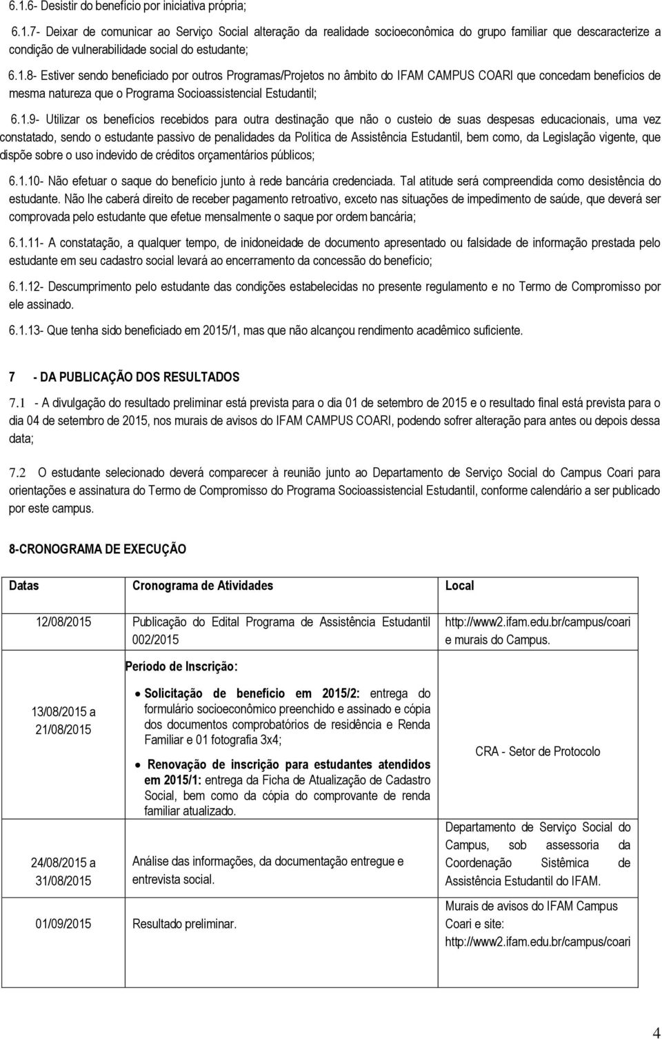 benefícios recebidos para outra destinação que não o custeio de suas despesas educacionais, uma vez constatado, sendo o estudante passivo de penalidades da Política de Assistência Estudantil, bem