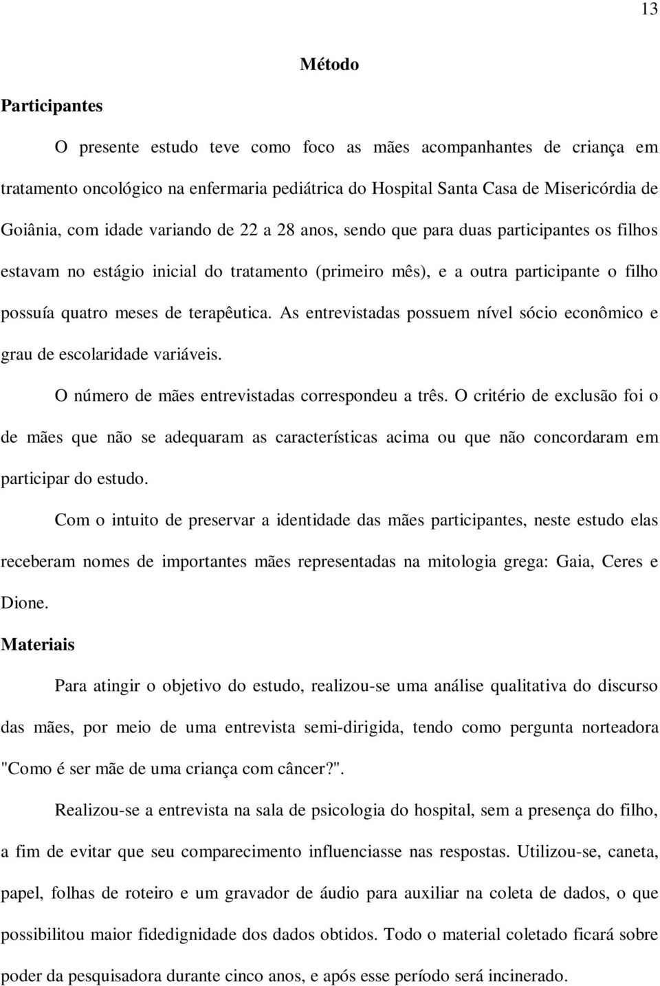 As entrevistadas possuem nível sócio econômico e grau de escolaridade variáveis. O número de mães entrevistadas correspondeu a três.