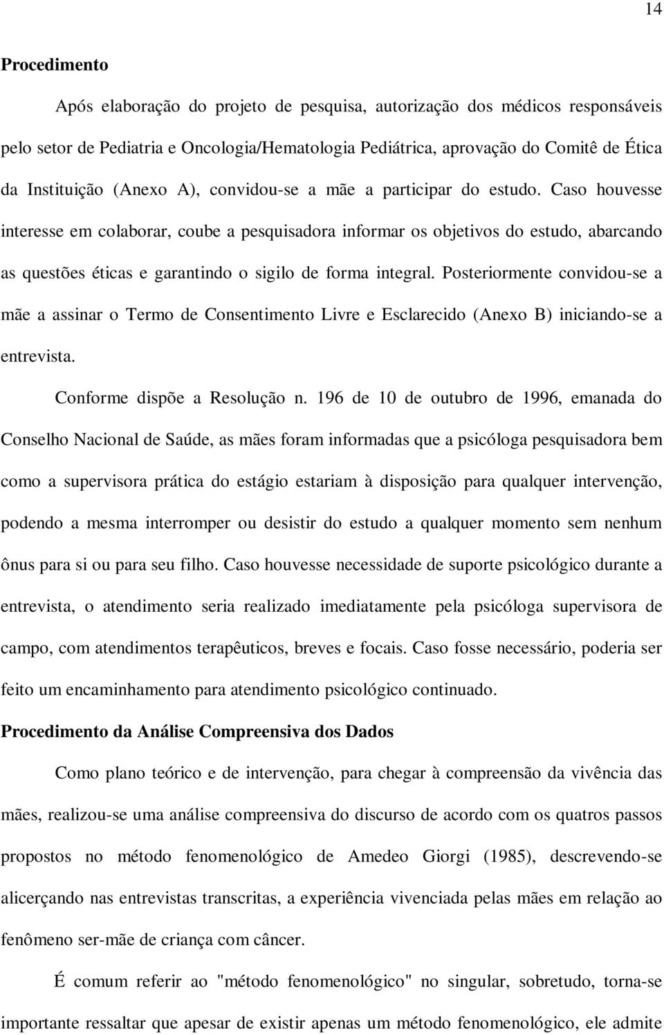 Caso houvesse interesse em colaborar, coube a pesquisadora informar os objetivos do estudo, abarcando as questões éticas e garantindo o sigilo de forma integral.