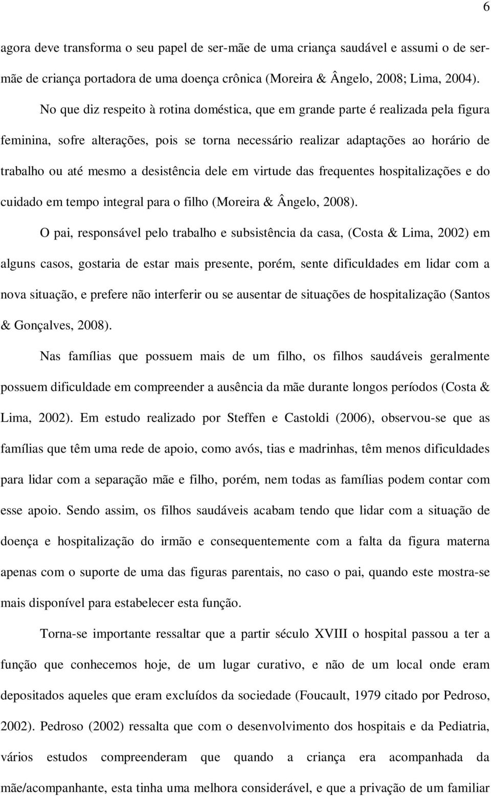 desistência dele em virtude das frequentes hospitalizações e do cuidado em tempo integral para o filho (Moreira & Ângelo, 2008).