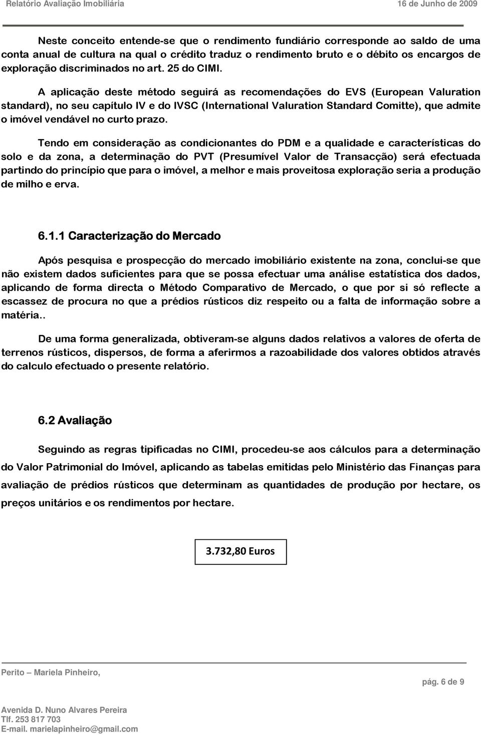 A aplicação deste método seguirá as recomendações do EVS (European Valuration standard), no seu capítulo IV e do IVSC (International Valuration Standard Comitte), que admite o imóvel vendável no