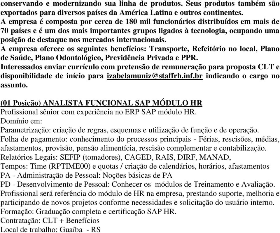 internacionais. A empresa oferece os seguintes benefícios: Transporte, Refeitório no local, Plano de Saúde, Plano Odontológico, Previdência Privada e PPR.