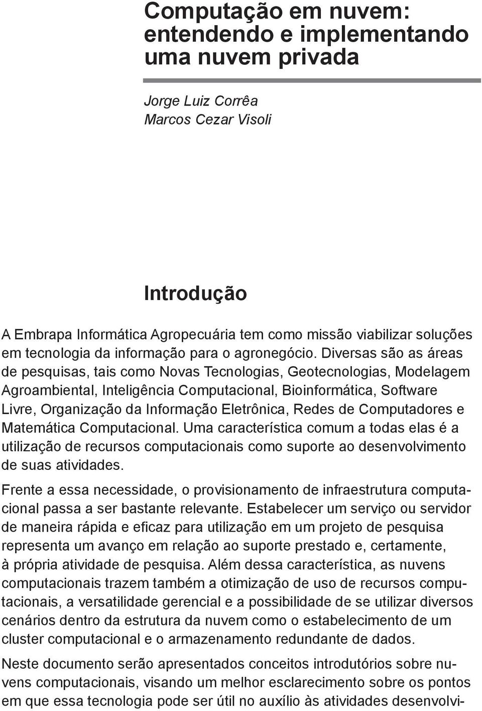 Diversas são as áreas de pesquisas, tais como Novas Tecnologias, Geotecnologias, Modelagem Agroambiental, Inteligência Computacional, Bioinformática, Software Livre, Organização da Informação