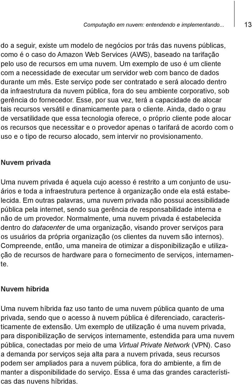 Um exemplo de uso é um cliente com a necessidade de executar um servidor web com banco de dados durante um mês.