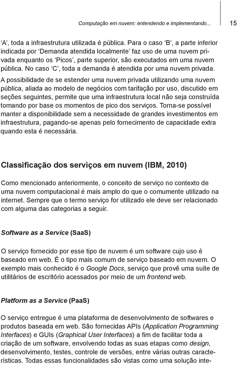 No caso C, toda a demanda é atendida por uma nuvem privada.