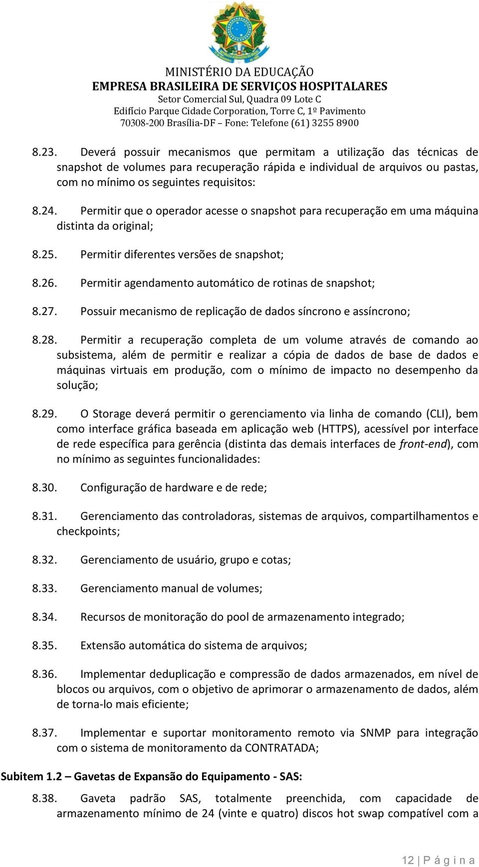 Permitir que peradr acesse snapsht para recuperaçã em uma máquina distinta da riginal; 8.25. Permitir diferentes versões de snapsht; 8.26. Permitir agendament autmátic de rtinas de snapsht; 8.27.