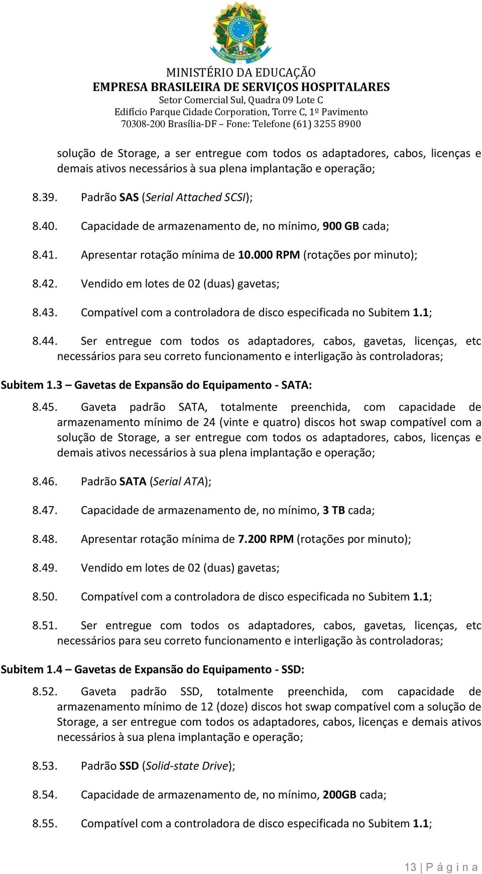 Apresentar rtaçã mínima de 10.000 RPM (rtações pr minut); 8.42. Vendid em ltes de 02 (duas) gavetas; 8.43. Cmpatível cm a cntrladra de disc especificada n Subitem 1.1; 8.44.