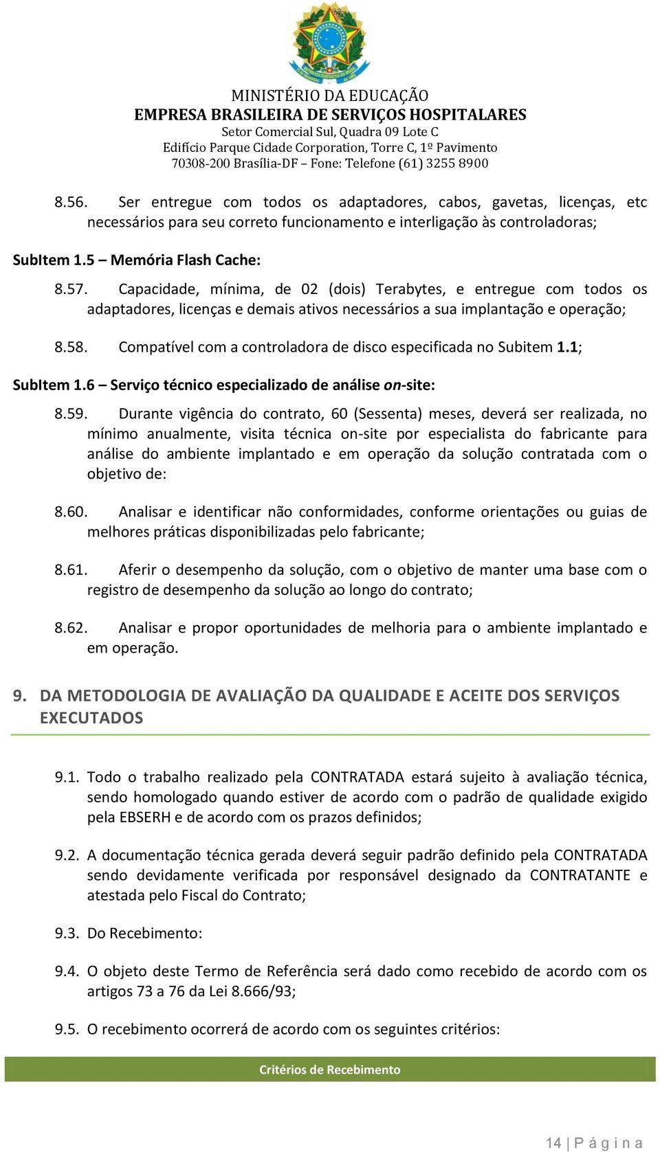 Capacidade, mínima, de 02 (dis) Terabytes, e entregue cm tds s adaptadres, licenças e demais ativs necessáris a sua implantaçã e peraçã; 8.58.