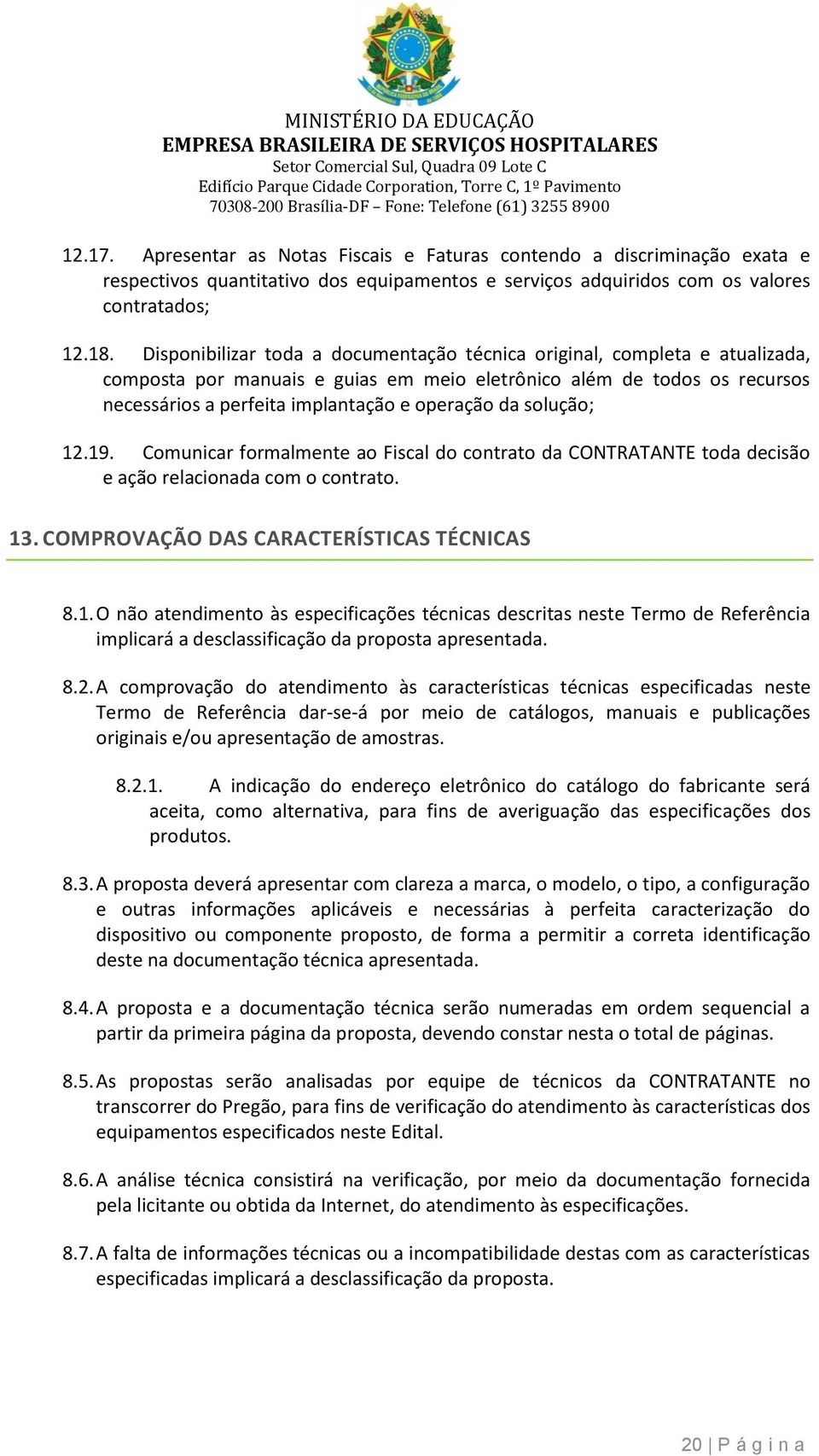 Dispnibilizar tda a dcumentaçã técnica riginal, cmpleta e atualizada, cmpsta pr manuais e guias em mei eletrônic além de tds s recurss necessáris a perfeita implantaçã e peraçã da sluçã; 12.19.