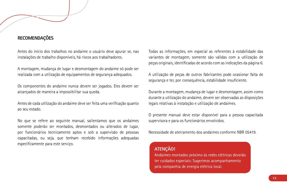 Eles devem ser alcançados de maneira a impossibilitar sua queda. Antes de cada utilização do andaime deve ser feita uma verificação quanto ao seu estado.