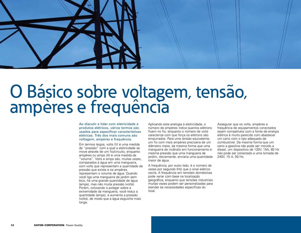 Em termos leigos, volts (V) é uma medida de pressão com a qual a eletricidade se move através de um fio/circuito, enquanto ampères ou amps (A) é uma medida de volume.