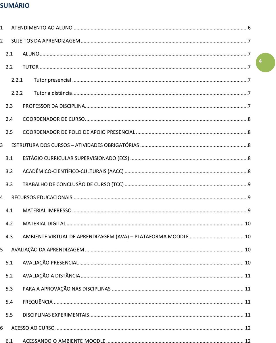 ..9 4 RECURSOS EDUCACIONAIS...9 4.1 MATERIAL IMPRESSO...9 4.2 MATERIAL DIGITAL... 10 4.3 AMBIENTE VIRTUAL DE APRENDIZAGEM (AVA) PLATAFORMA MOODLE... 10 5 AVALIAÇÃO DA APRENDIZAGEM... 10 5.1 AVALIAÇÃO PRESENCIAL.