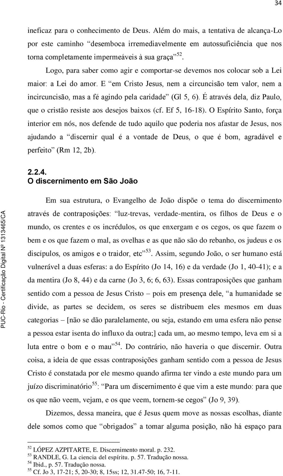 Logo, para saber como agir e comportar-se devemos nos colocar sob a Lei maior: a Lei do amor.