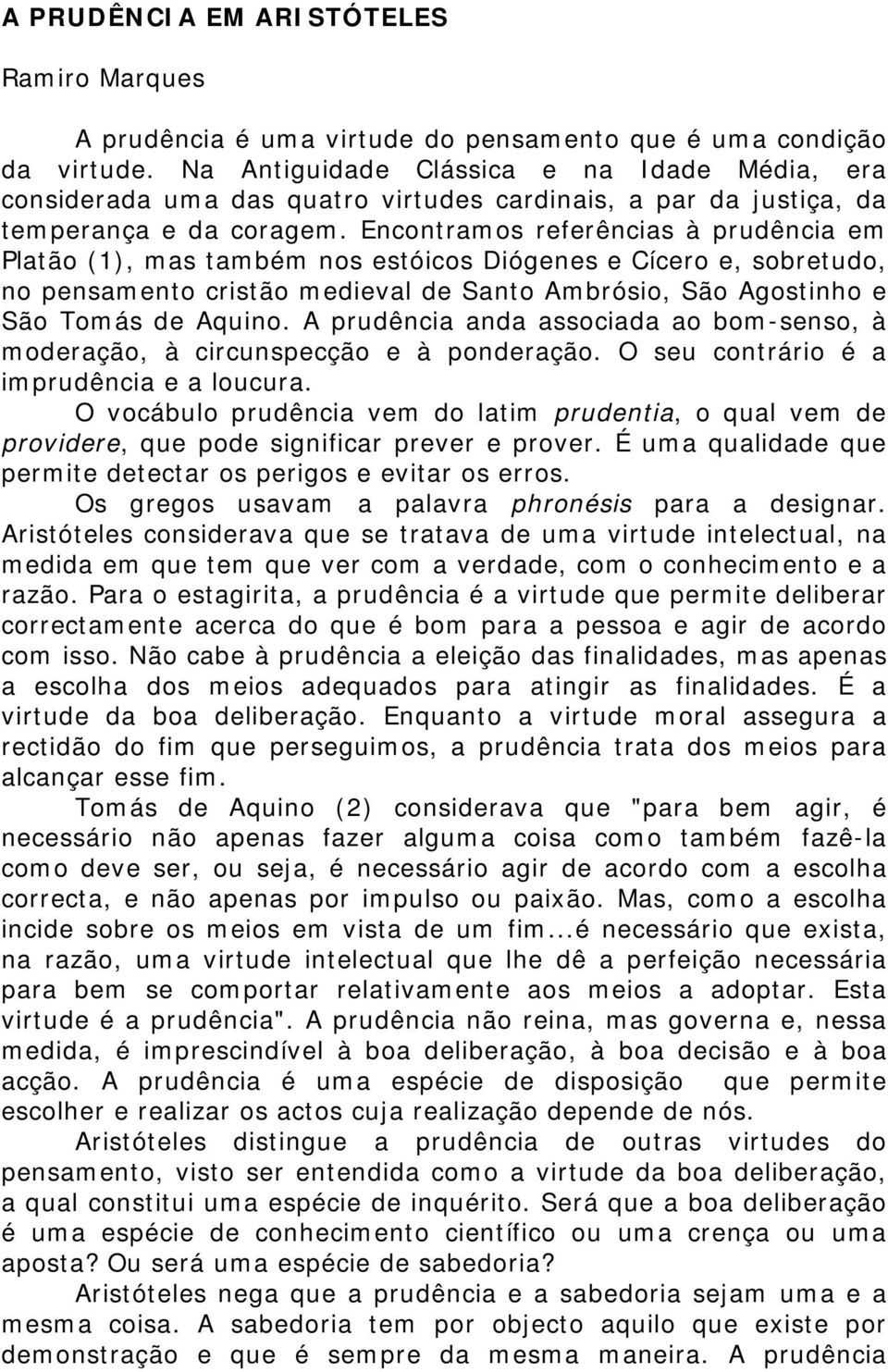 Encontramos referências à prudência em Platão (1), mas também nos estóicos Diógenes e Cícero e, sobretudo, no pensamento cristão medieval de Santo Ambrósio, São Agostinho e São Tomás de Aquino.