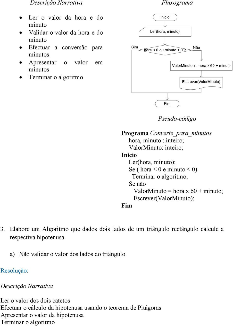 algoritmo; Se não ValorMinuto = hora x 60 + minuto; Escrever(ValorMinuto); 3. Elabore um Algoritmo que dados dois lados de um triângulo rectângulo calcule a respectiva hipotenusa.