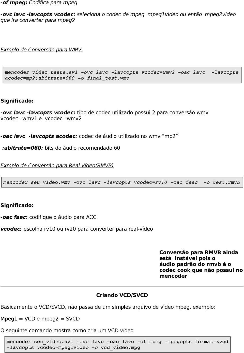 wmv -ovc lavc -lavcopts vcodec: tipo de codec utilizado possui 2 para conversão wmv: vcodec=wmv1 e vcodec=wmv2 -oac lavc -lavcopts acodec: codec de áudio utilizado no wmv mp2 :abitrate=060: bits do