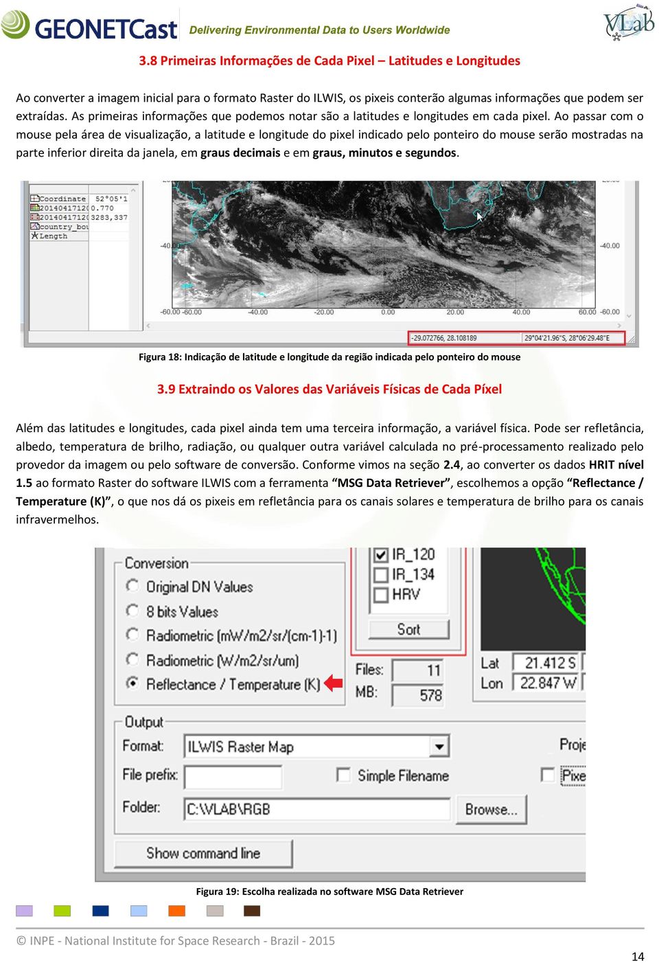 Ao passar com o mouse pela área de visualização, a latitude e longitude do pixel indicado pelo ponteiro do mouse serão mostradas na parte inferior direita da janela, em graus decimais e em graus,