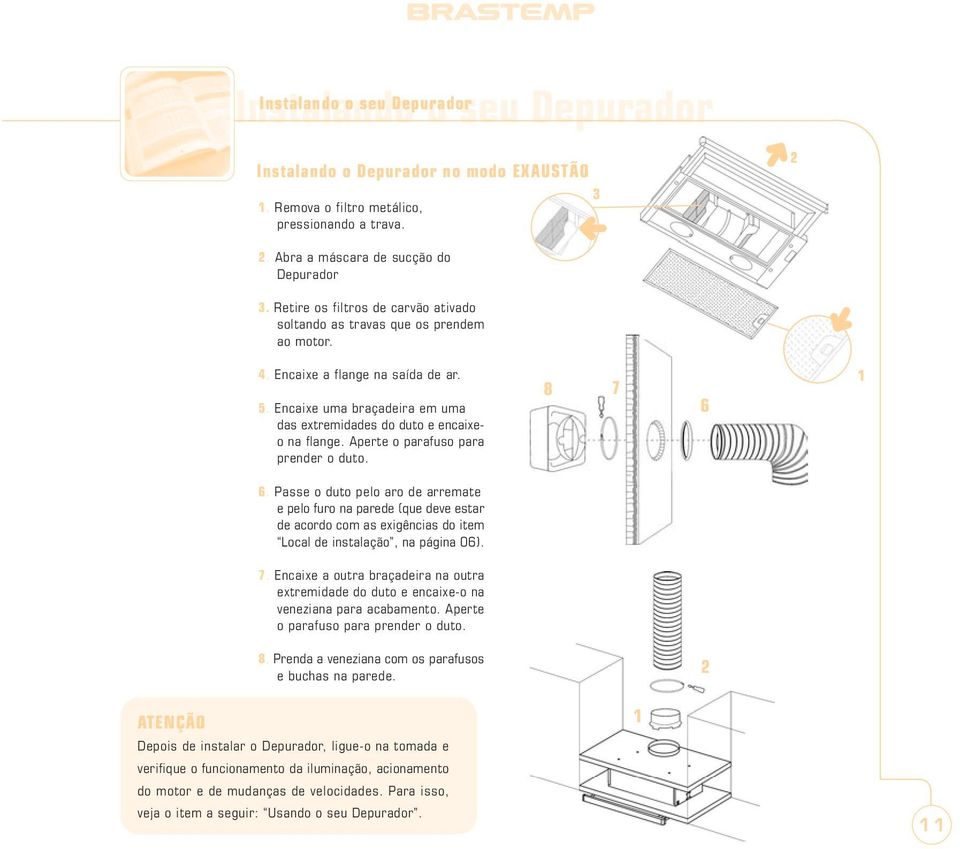 Aperte o parafuso para prender o duto. 8 7 6 1 6. Passe o duto pelo aro de arremate e pelo furo na parede (que deve estar de acordo com as exigências do item Local de instalação, na página 06). 7. Encaixe a outra braçadeira na outra extremidade do duto e encaixe-o na veneziana para acabamento.