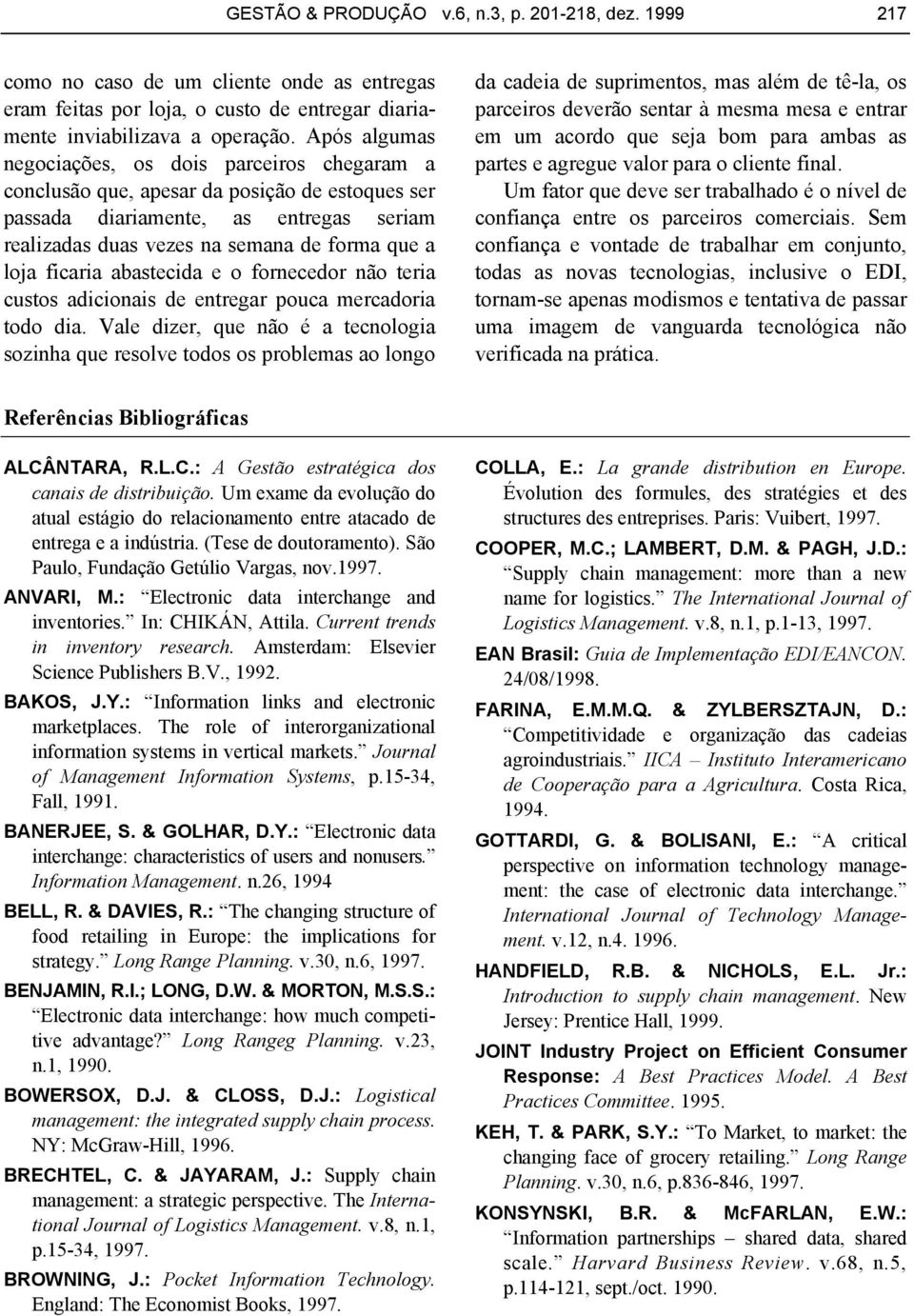 ficaria abastecida e o fornecedor não teria custos adicionais de entregar pouca mercadoria todo dia.