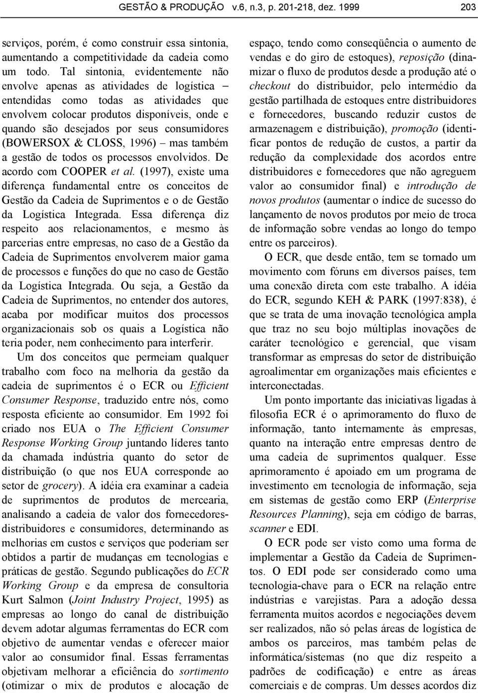 consumidores (BOWERSOX & CLOSS, 1996) mas também a gestão de todos os processos envolvidos. De acordo com COOPER et al.