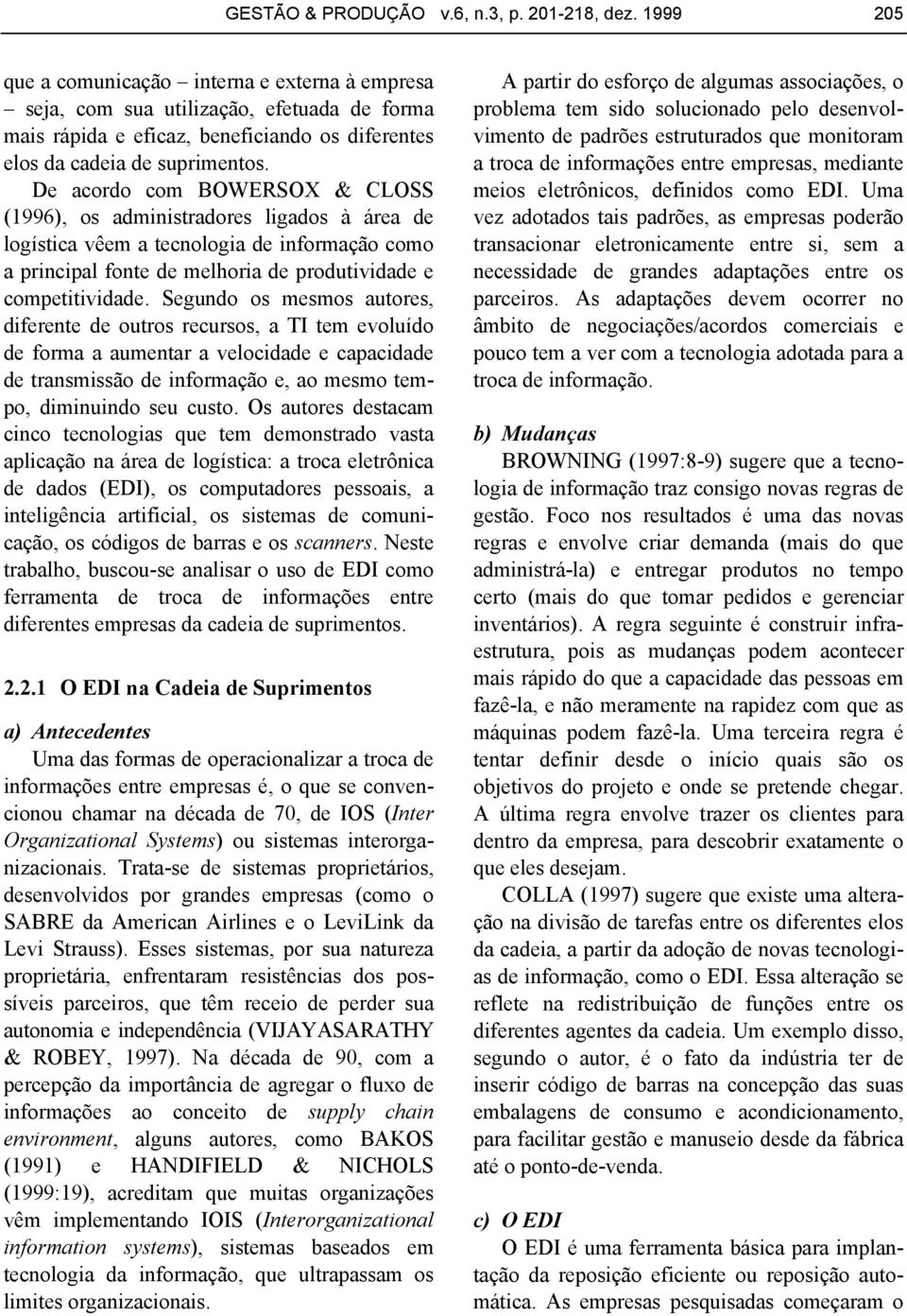 De acordo com BOWERSOX & CLOSS (1996), os administradores ligados à área de logística vêem a tecnologia de informação como a principal fonte de melhoria de produtividade e competitividade.