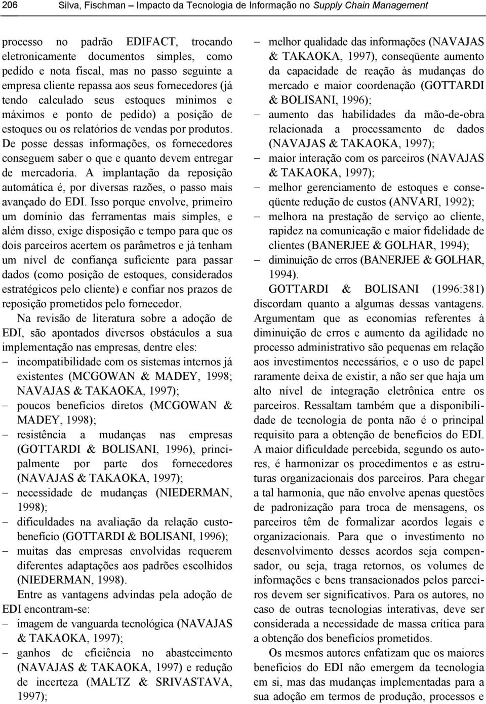 De posse dessas informações, os fornecedores conseguem saber o que e quanto devem entregar de mercadoria. A implantação da reposição automática é, por diversas razões, o passo mais avançado do EDI.