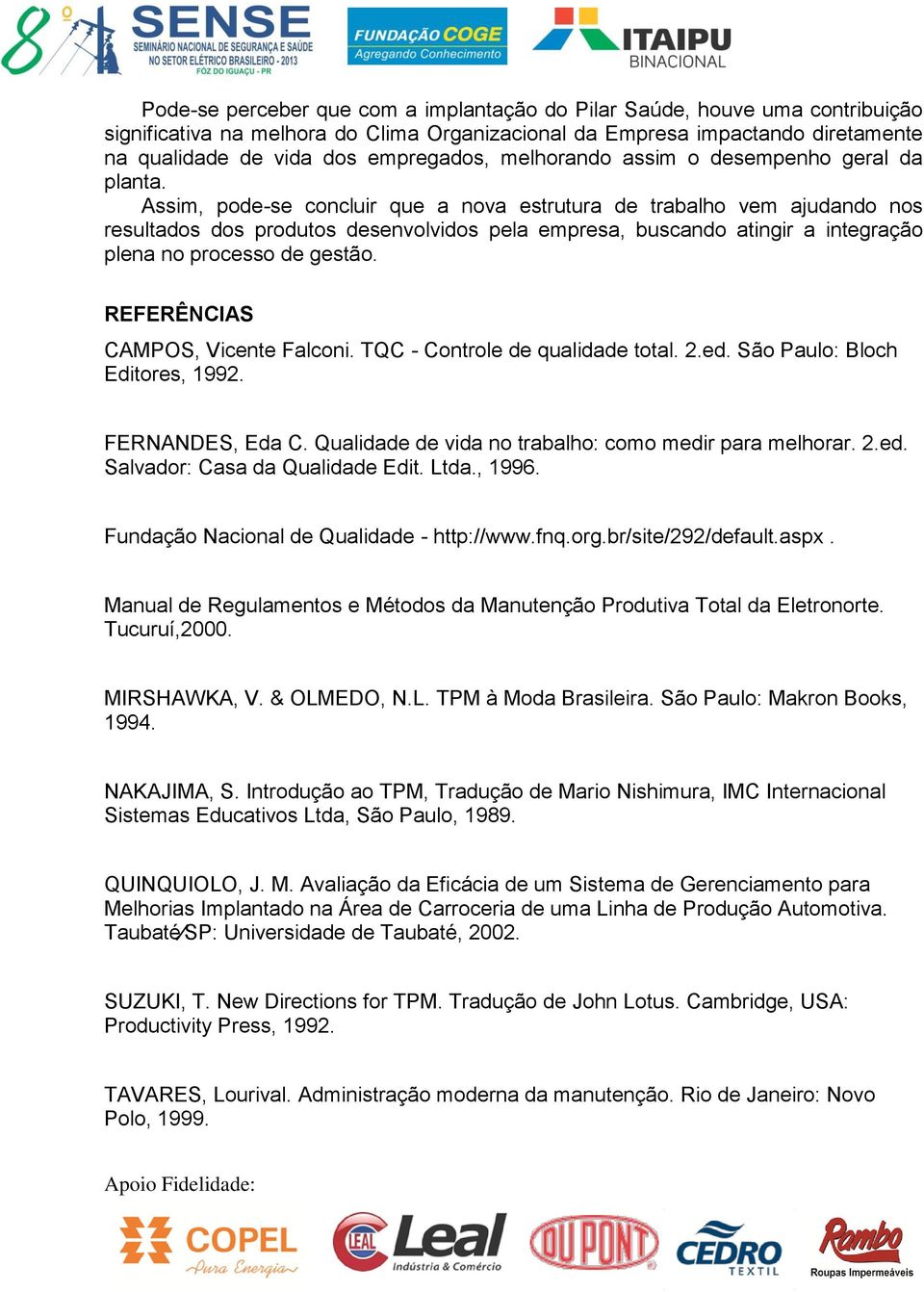 Assim, pode-se concluir que a nova estrutura de trabalho vem ajudando nos resultados dos produtos desenvolvidos pela empresa, buscando atingir a integração plena no processo de gestão.