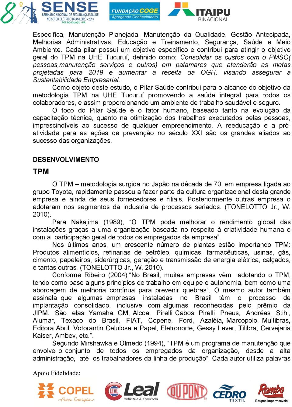 patamares que atenderão as metas projetadas para 2019 e aumentar a receita da OGH, visando assegurar a Sustentabilidade Empresarial.