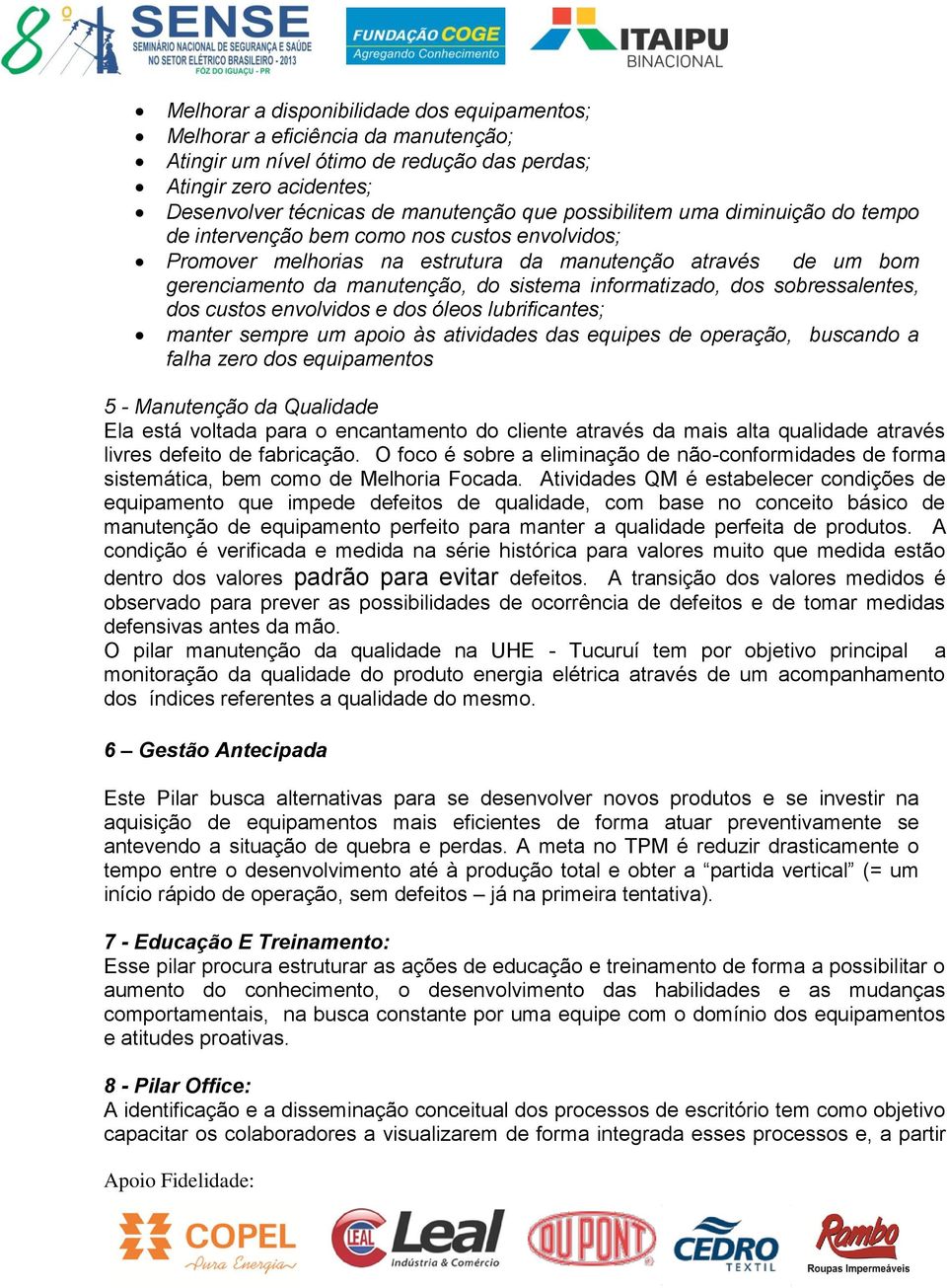 informatizado, dos sobressalentes, dos custos envolvidos e dos óleos lubrificantes; manter sempre um apoio às atividades das equipes de operação, buscando a falha zero dos equipamentos 5 - Manutenção