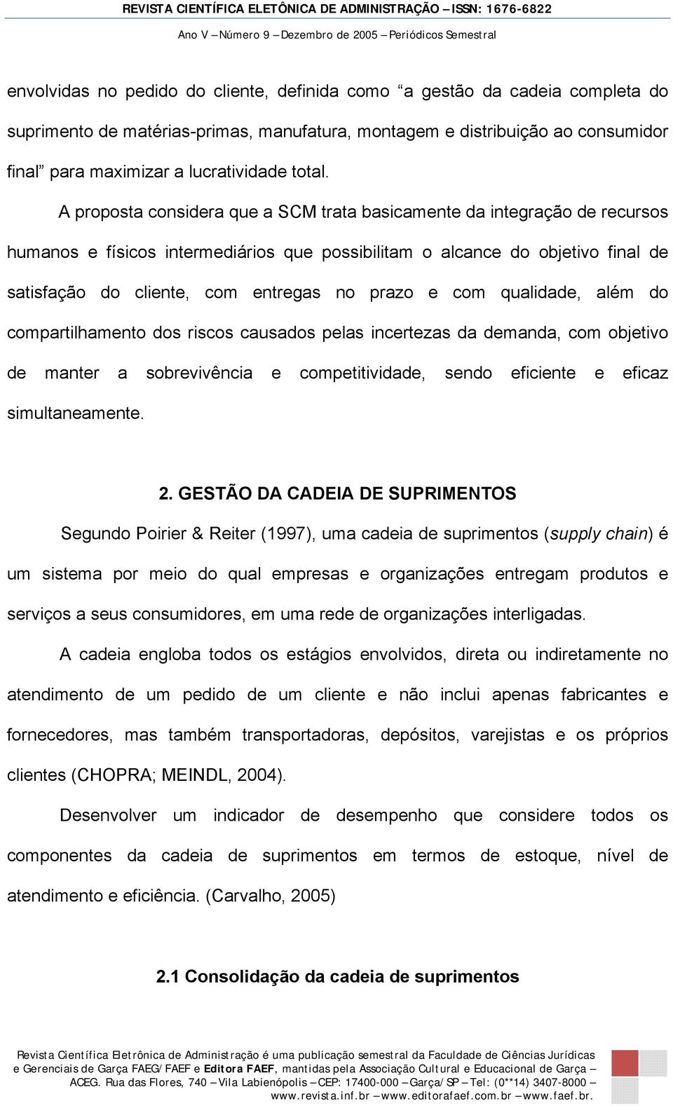 A proposta considera que a SCM trata basicamente da integração de recursos humanos e físicos intermediários que possibilitam o alcance do objetivo final de satisfação do cliente, com entregas no