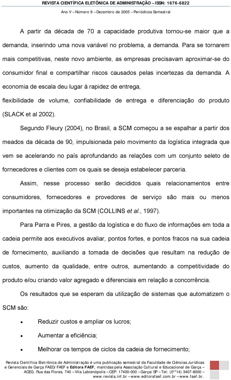 A economia de escala deu lugar à rapidez de entrega, flexibilidade de volume, confiabilidade de entrega e diferenciação do produto (SLACK et al 2002).