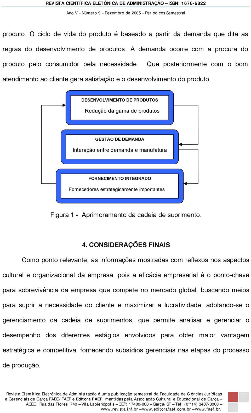 DESENVOLVIMENTO DE PRODUTOS Redução da gama de produtos GESTÃO DE DEMANDA Interação entre demanda e manufatura FORNECIMENTO INTEGRADO Fornecedores estrategicamente importantes Figura 1 -