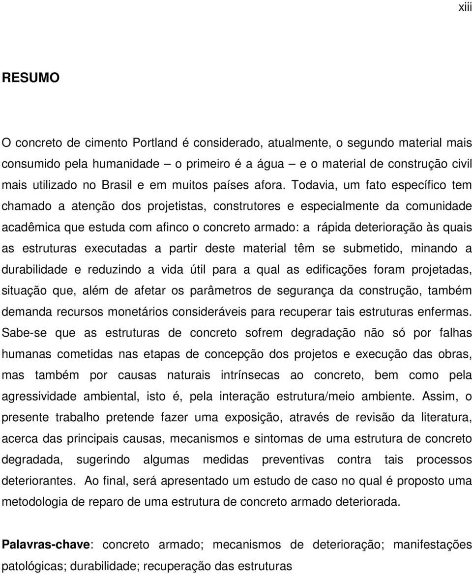 Todavia, um fato específico tem chamado a atenção dos projetistas, construtores e especialmente da comunidade acadêmica que estuda com afinco o concreto armado: a rápida deterioração às quais as