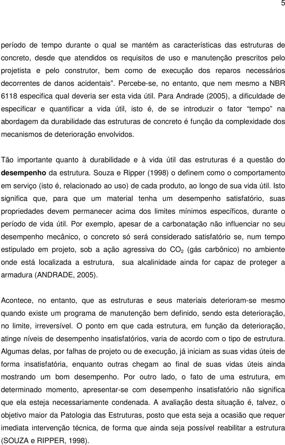 Para Andrade (2005), a dificuldade de especificar e quantificar a vida útil, isto é, de se introduzir o fator tempo na abordagem da durabilidade das estruturas de concreto é função da complexidade