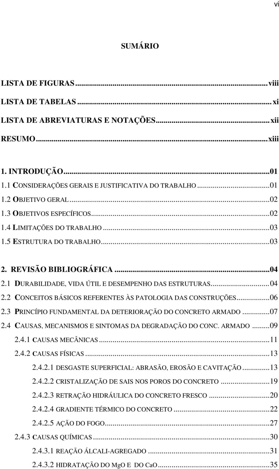 .. 06 2.3 PRINCÍPIO FUNDAMENTAL DA DETERIORAÇÃO DO CONCRETO ARMADO... 07 2.4 CAUSAS, MECANISMOS E SINTOMAS DA DEGRADAÇÃO DO CONC. ARMADO... 09 2.4.1 CAUSAS MECÂNICAS... 11 2.4.2 CAUSAS FÍSICAS... 13 2.