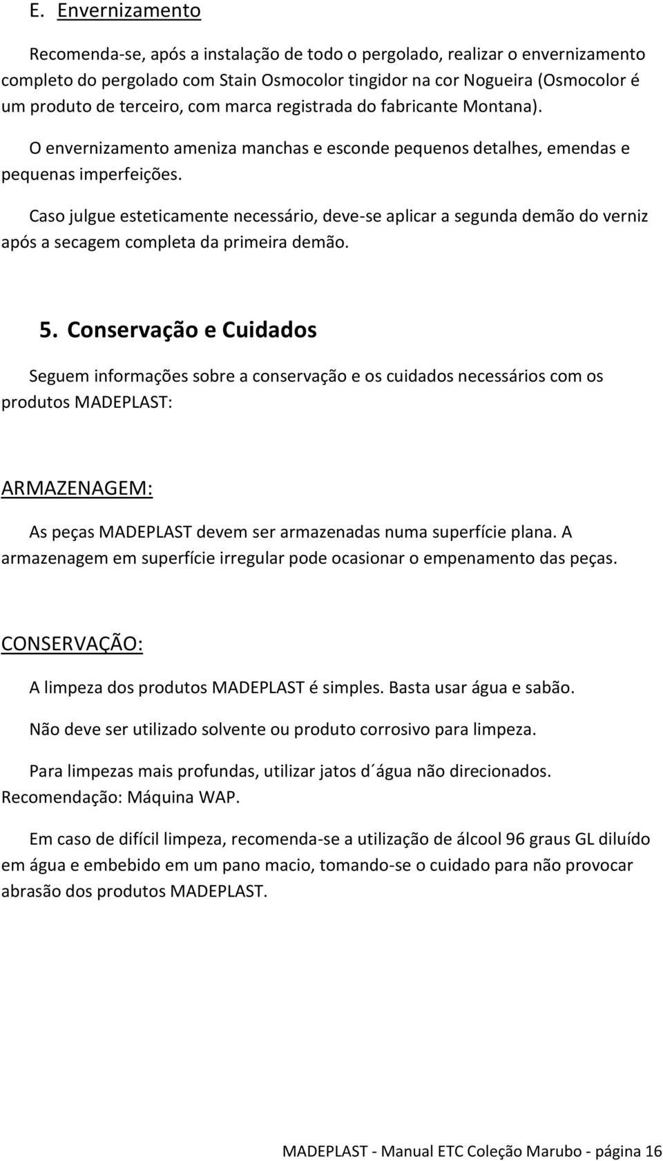 Caso julgue esteticamente necessário, deve-se aplicar a segunda demão do verniz após a secagem completa da primeira demão. 5.