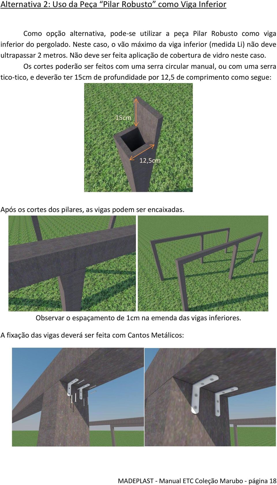 Os cortes poderão ser feitos com uma serra circular manual, ou com uma serra tico-tico, e deverão ter 15cm de profundidade por 12,5 de comprimento como segue: 15cm 12,5cm Após