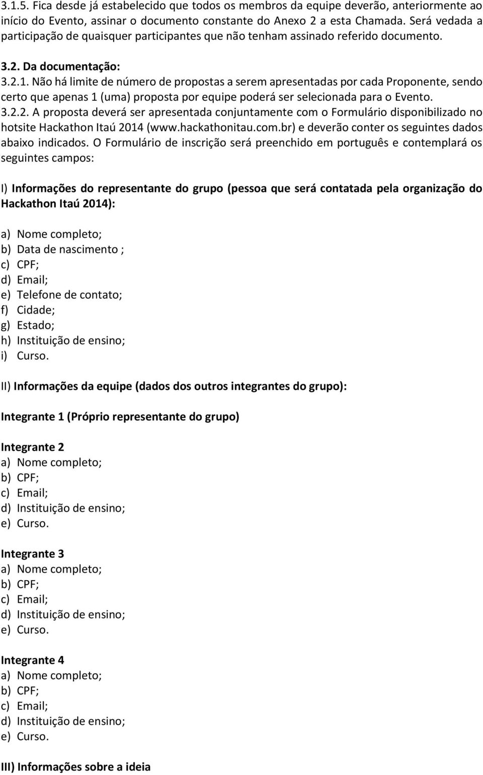 Não há limite de número de propostas a serem apresentadas por cada Proponente, sendo certo que apenas 1 (uma) proposta por equipe poderá ser selecionada para o Evento. 3.2.