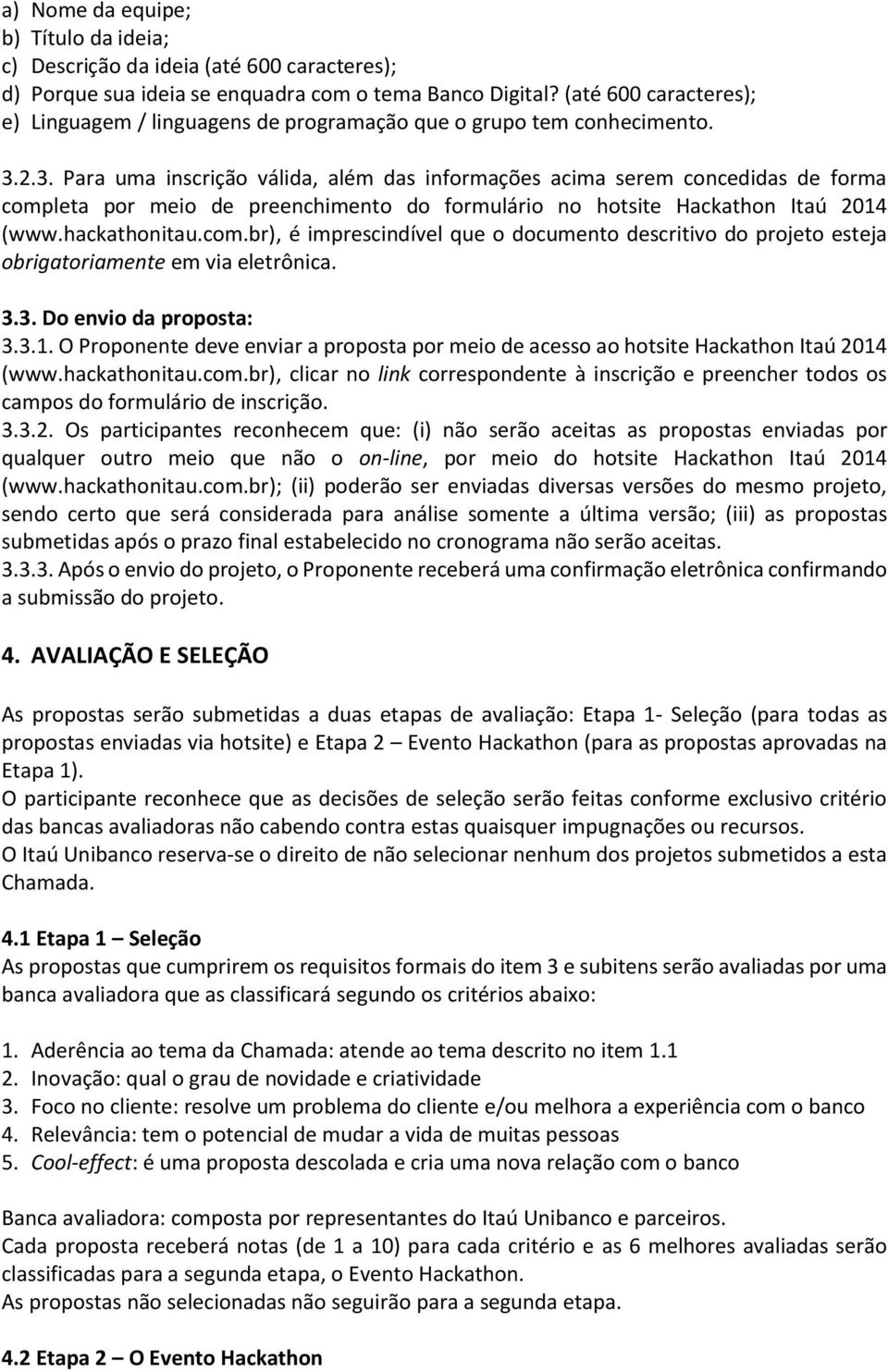 2.3. Para uma inscrição válida, além das informações acima serem concedidas de forma completa por meio de preenchimento do formulário no hotsite Hackathon Itaú 2014 (www.hackathonitau.com.br), é imprescindível que o documento descritivo do projeto esteja obrigatoriamente em via eletrônica.